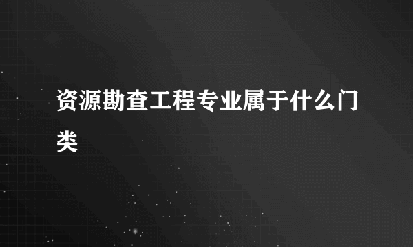 资源勘查工程专业属于什么门类