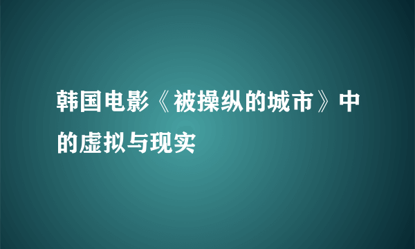 韩国电影《被操纵的城市》中的虚拟与现实