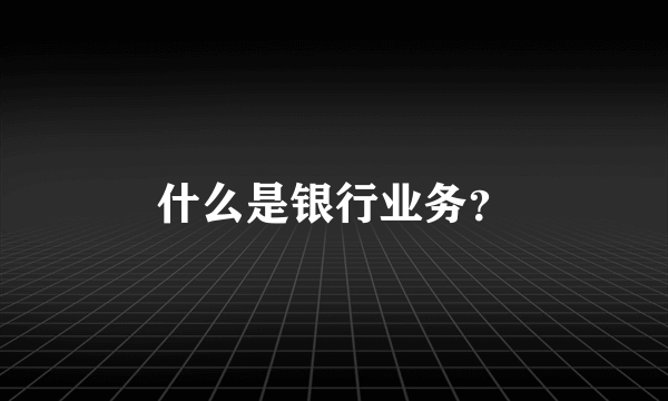 什么是银行业务？