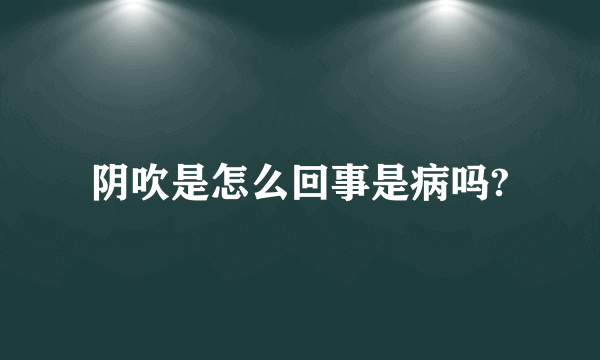 阴吹是怎么回事是病吗?