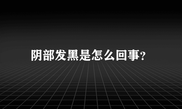 阴部发黑是怎么回事？