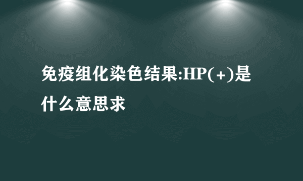 免疫组化染色结果:HP(+)是什么意思求