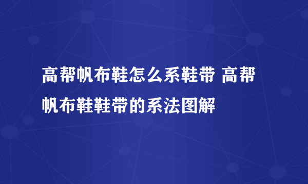 高帮帆布鞋怎么系鞋带 高帮帆布鞋鞋带的系法图解