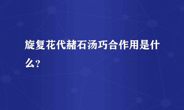 旋复花代赭石汤巧合作用是什么？