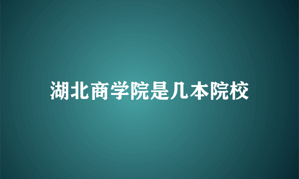 湖北商学院是几本院校