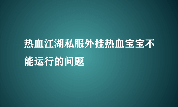 热血江湖私服外挂热血宝宝不能运行的问题