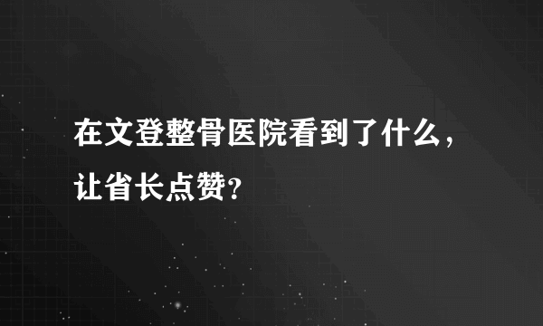 在文登整骨医院看到了什么，让省长点赞？