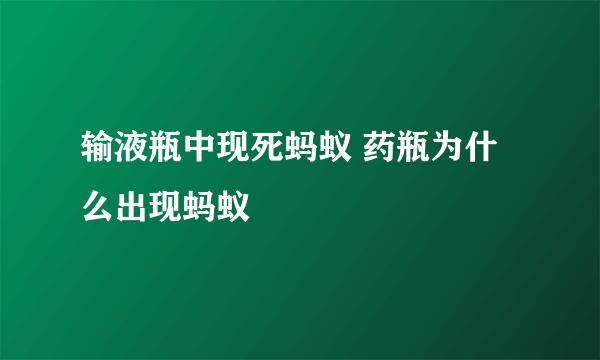 输液瓶中现死蚂蚁 药瓶为什么出现蚂蚁