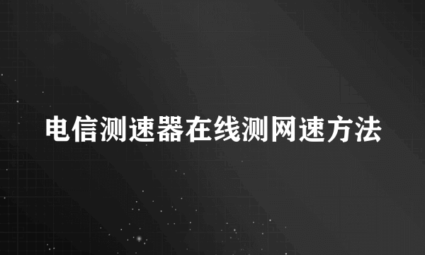 电信测速器在线测网速方法