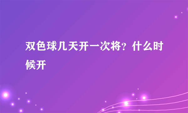 双色球几天开一次将？什么时候开