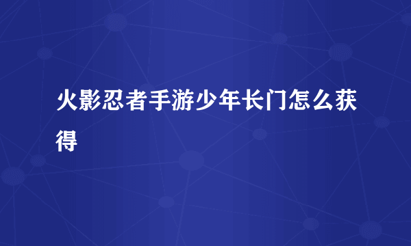 火影忍者手游少年长门怎么获得