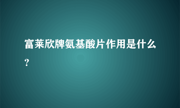 富莱欣牌氨基酸片作用是什么？