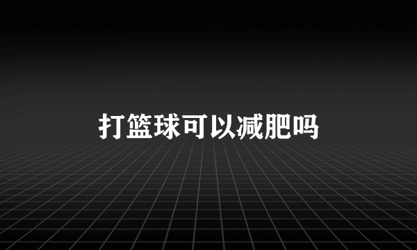 打篮球可以减肥吗