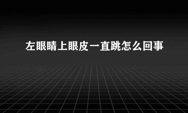 左眼睛上眼皮一直跳怎么回事