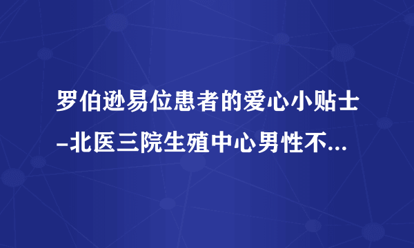 罗伯逊易位患者的爱心小贴士-北医三院生殖中心男性不育患者爱心小贴士