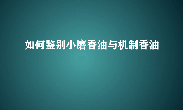 如何鉴别小磨香油与机制香油