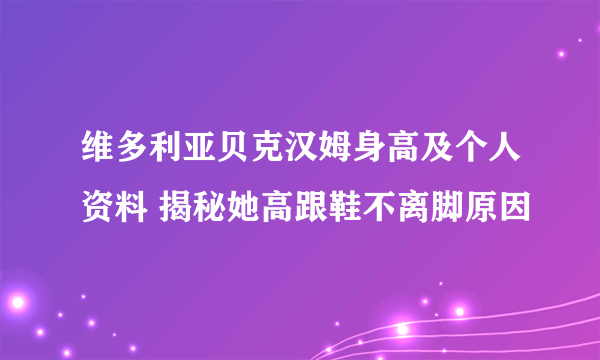 维多利亚贝克汉姆身高及个人资料 揭秘她高跟鞋不离脚原因