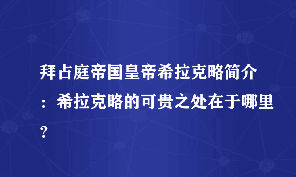 拜占庭帝国皇帝希拉克略简介：希拉克略的可贵之处在于哪里？