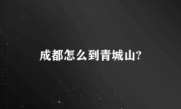 成都怎么到青城山?