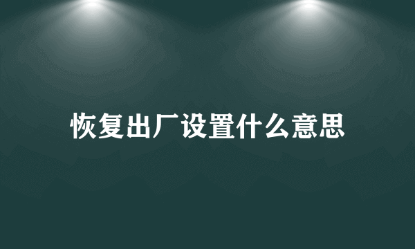 恢复出厂设置什么意思