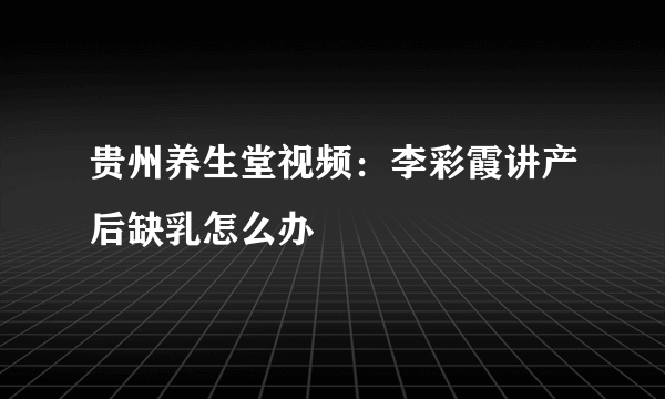 贵州养生堂视频：李彩霞讲产后缺乳怎么办