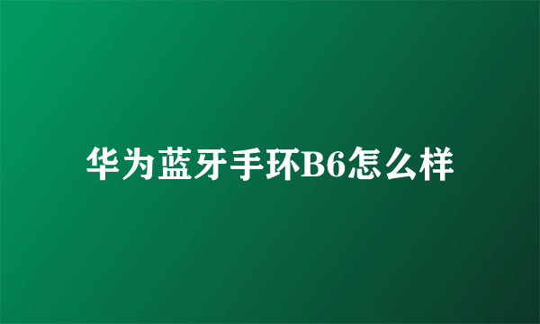 华为蓝牙手环B6怎么样