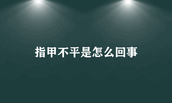 指甲不平是怎么回事