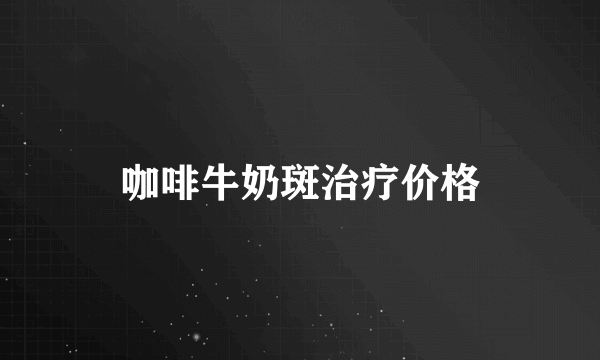 咖啡牛奶斑治疗价格