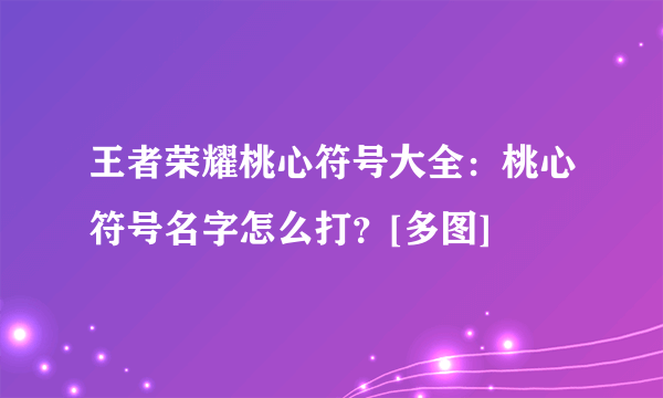 王者荣耀桃心符号大全：桃心符号名字怎么打？[多图]