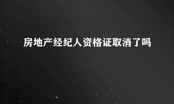 房地产经纪人资格证取消了吗