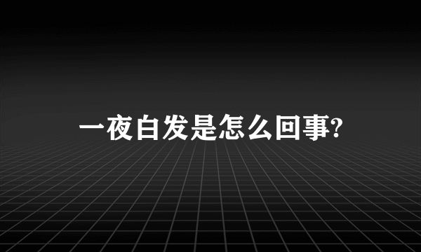 一夜白发是怎么回事?