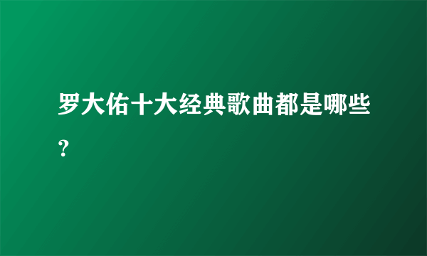 罗大佑十大经典歌曲都是哪些？