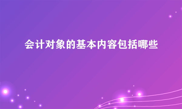 会计对象的基本内容包括哪些