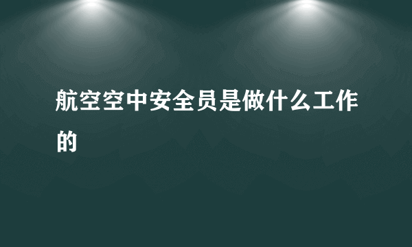 航空空中安全员是做什么工作的