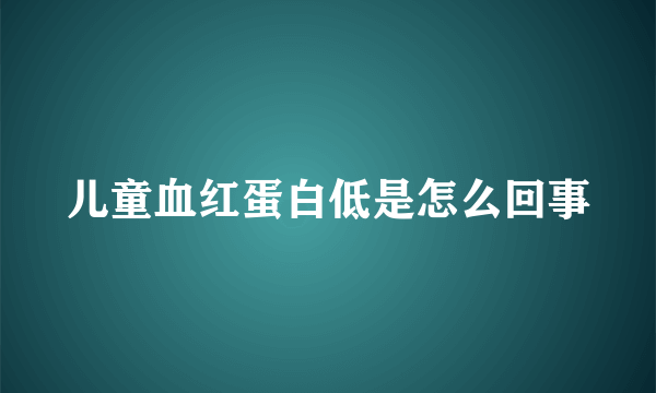 儿童血红蛋白低是怎么回事