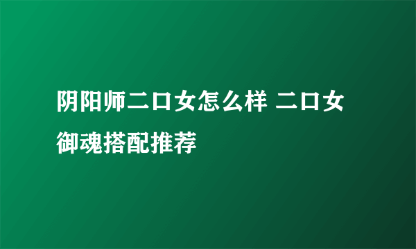 阴阳师二口女怎么样 二口女御魂搭配推荐