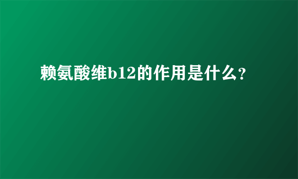 赖氨酸维b12的作用是什么？