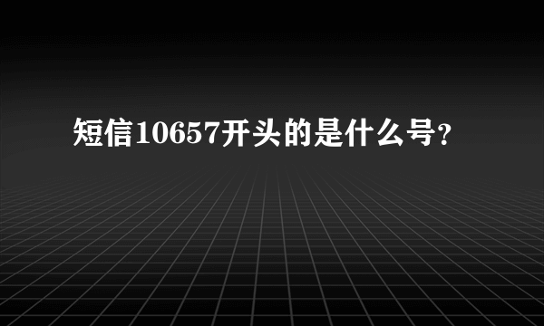 短信10657开头的是什么号？