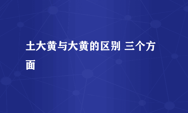 土大黄与大黄的区别 三个方面