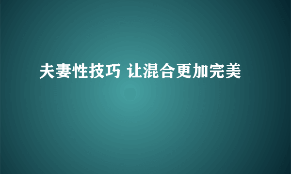 夫妻性技巧 让混合更加完美