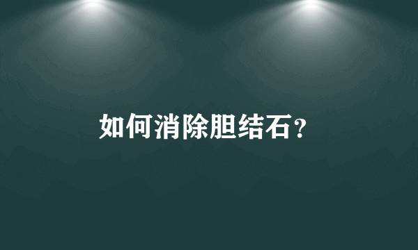 如何消除胆结石？