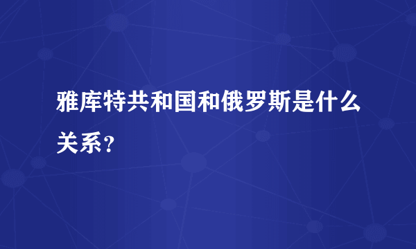 雅库特共和国和俄罗斯是什么关系？