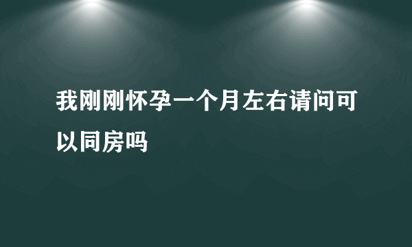 我刚刚怀孕一个月左右请问可以同房吗