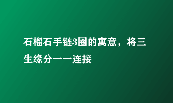 石榴石手链3圈的寓意，将三生缘分一一连接