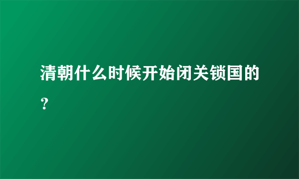 清朝什么时候开始闭关锁国的？