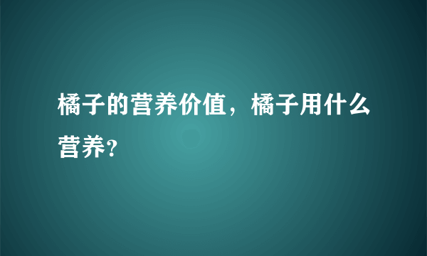 橘子的营养价值，橘子用什么营养？