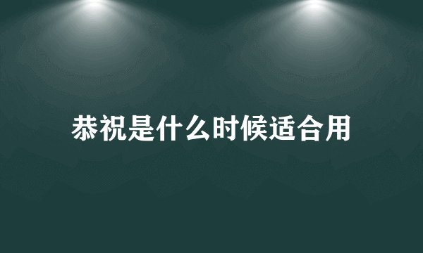 恭祝是什么时候适合用