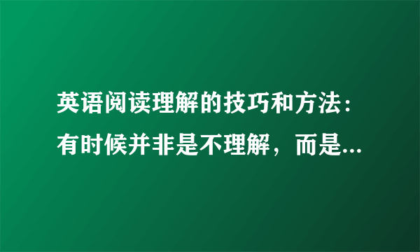 英语阅读理解的技巧和方法：有时候并非是不理解，而是“不认识”