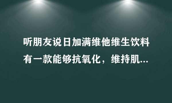 听朋友说日加满维他维生饮料有一款能够抗氧化，维持肌肤活性，真的吗？