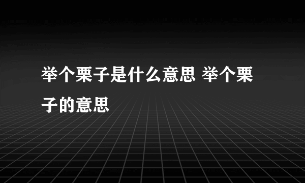 举个栗子是什么意思 举个栗子的意思